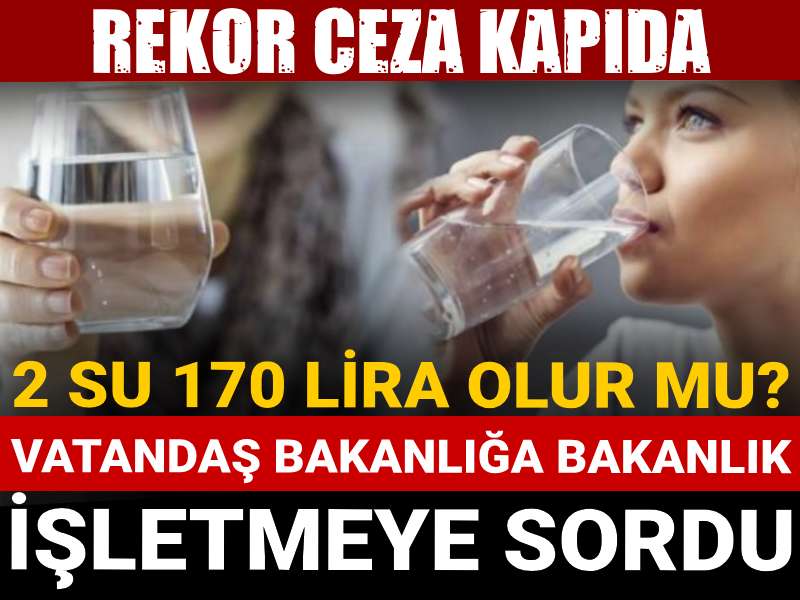 2 su 170 lira olur mu vatandas bakanliga bakanlik isletmeye sordu rekor ceza kapida hcJhUYpD