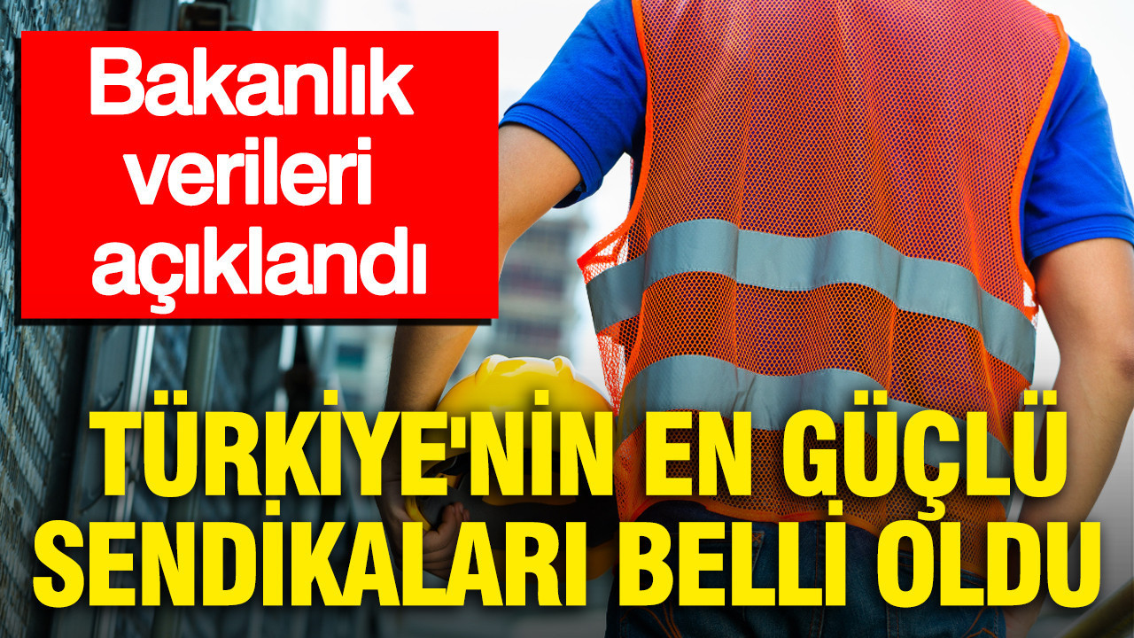 Bakanlık verileri açıklandı: Türkiye’nin en güçlü sendikaları belli oldu